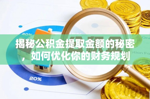 靖江揭秘公积金提取金额的秘密，如何优化你的财务规划