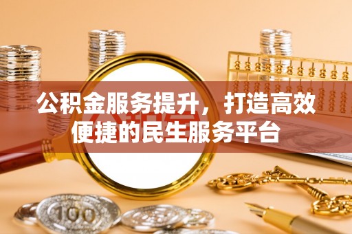 靖江公积金服务提升，打造高效便捷的民生服务平台