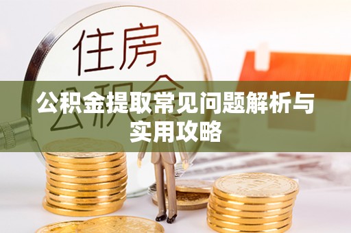 靖江公积金提取常见问题解析与实用攻略