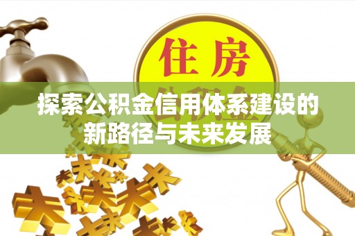 靖江探索公积金信用体系建设的新路径与未来发展
