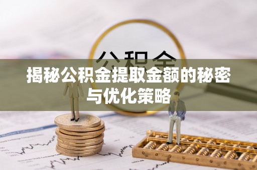 靖江揭秘公积金提取金额的秘密与优化策略