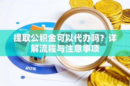 靖江提取公积金可以代办吗？详解流程与注意事项