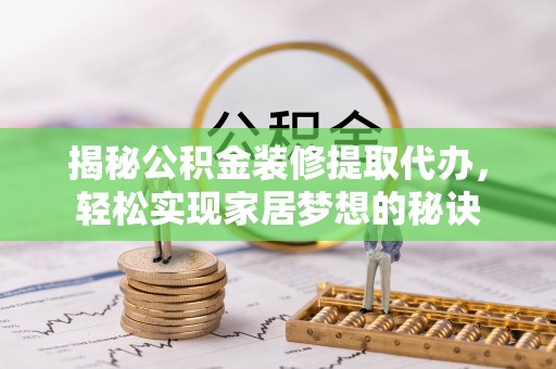 靖江揭秘公积金装修提取代办，轻松实现家居梦想的秘诀