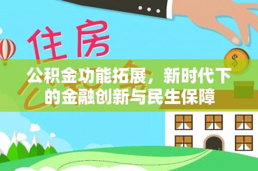 靖江公积金功能拓展，新时代下的金融创新与民生保障