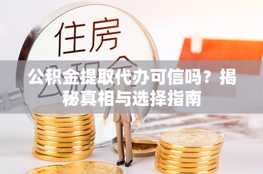 靖江公积金提取代办可信吗？揭秘真相与选择指南