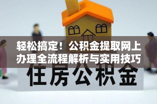 靖江轻松搞定！公积金提取网上办理全流程解析与实用技巧