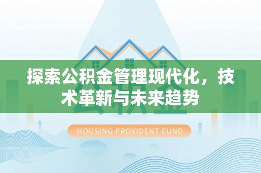 靖江探索公积金管理现代化，技术革新与未来趋势