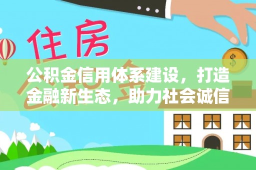 靖江公积金信用体系建设，打造金融新生态，助力社会诚信发展