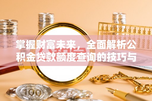 靖江掌握财富未来，全面解析公积金贷款额度查询的技巧与策略