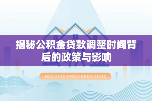 靖江揭秘公积金贷款调整时间背后的政策与影响