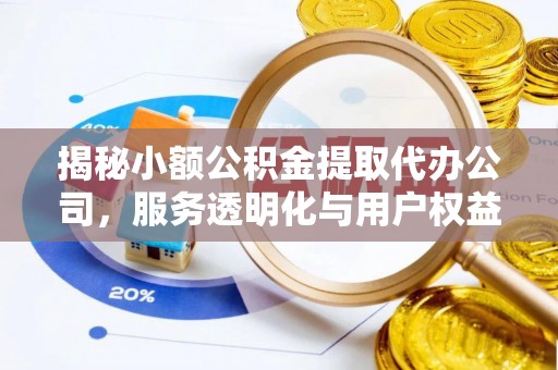 靖江揭秘小额公积金提取代办公司，服务透明化与用户权益保障