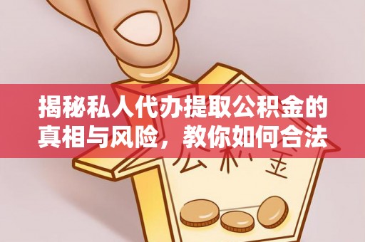 靖江揭秘私人代办提取公积金的真相与风险，教你如何合法合规操作