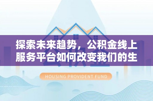 靖江探索未来趋势，公积金线上服务平台如何改变我们的生活
