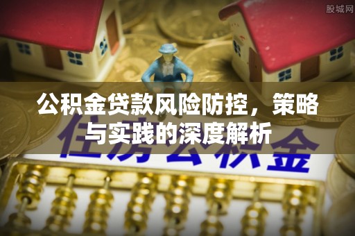 靖江公积金贷款风险防控，策略与实践的深度解析