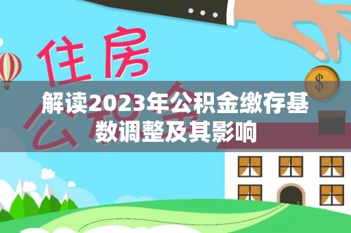 靖江解读2023年公积金缴存基数调整及其影响