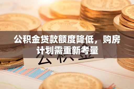 靖江公积金贷款额度降低，购房计划需重新考量