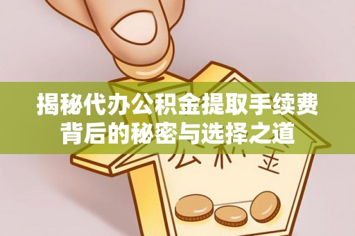 靖江揭秘代办公积金提取手续费背后的秘密与选择之道