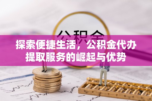 靖江探索便捷生活，公积金代办提取服务的崛起与优势