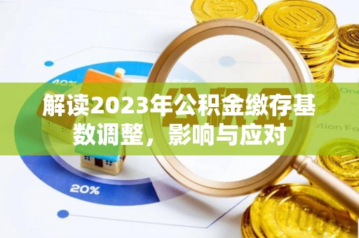靖江解读2023年公积金缴存基数调整，影响与应对