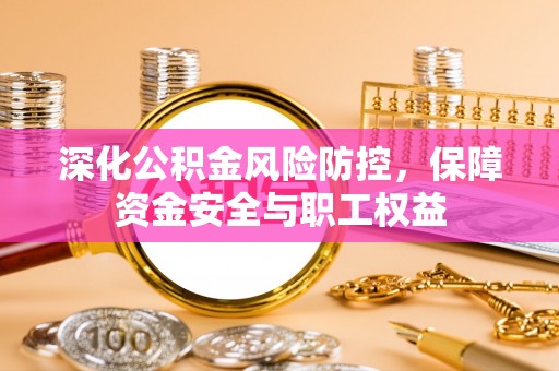 靖江深化公积金风险防控，保障资金安全与职工权益
