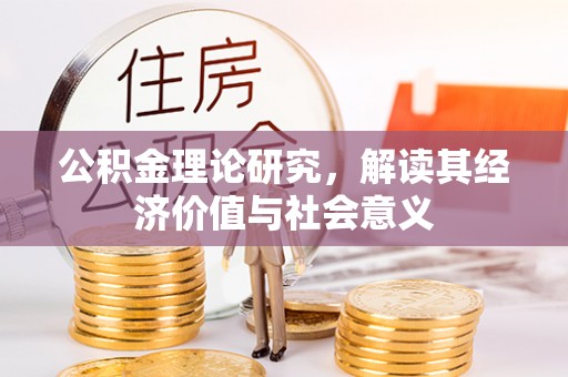 靖江公积金理论研究，解读其经济价值与社会意义