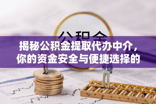 靖江揭秘公积金提取代办中介，你的资金安全与便捷选择的平衡点