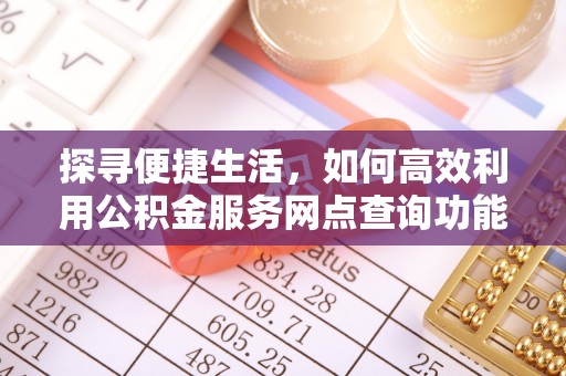 靖江探寻便捷生活，如何高效利用公积金服务网点查询功能