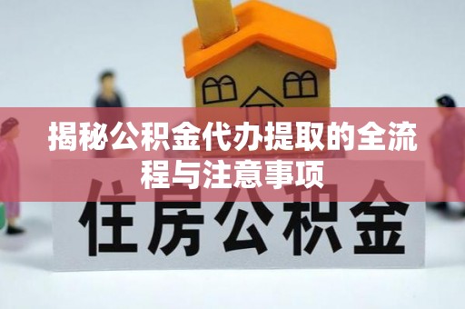靖江揭秘公积金代办提取的全流程与注意事项