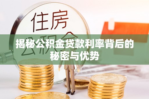靖江揭秘公积金贷款利率背后的秘密与优势