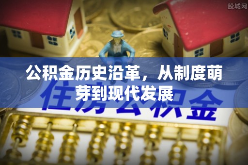 靖江公积金历史沿革，从制度萌芽到现代发展