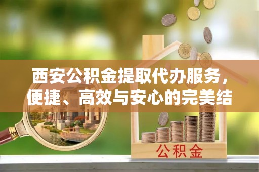 靖江西安公积金提取代办服务，便捷、高效与安心的完美结合