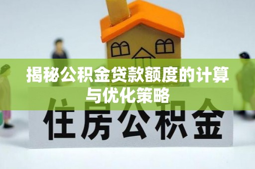 靖江揭秘公积金贷款额度的计算与优化策略