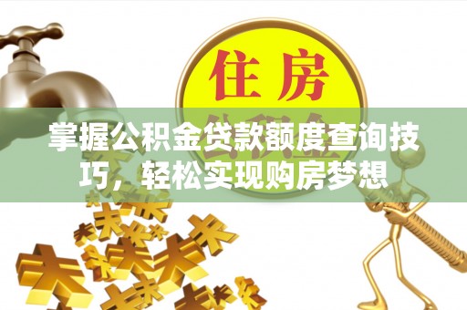 靖江掌握公积金贷款额度查询技巧，轻松实现购房梦想