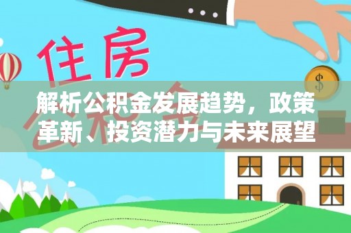 靖江解析公积金发展趋势，政策革新、投资潜力与未来展望