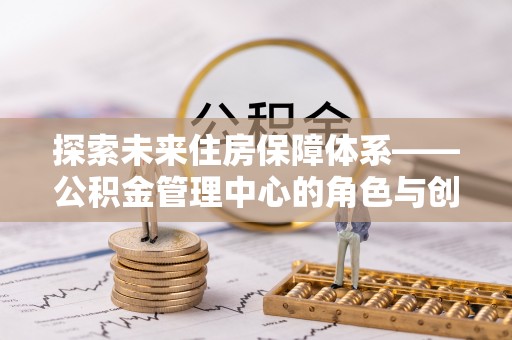 靖江探索未来住房保障体系——公积金管理中心的角色与创新