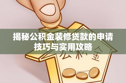靖江揭秘公积金装修贷款的申请技巧与实用攻略