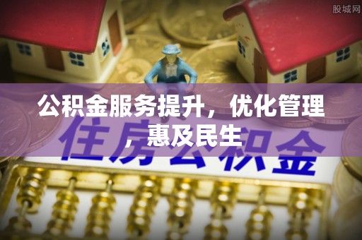 靖江公积金服务提升，优化管理，惠及民生
