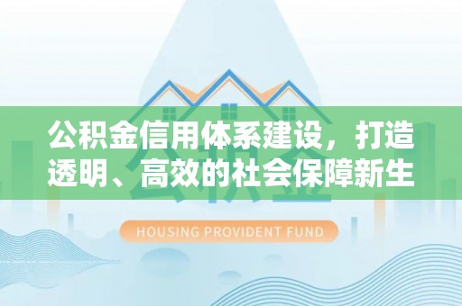 靖江公积金信用体系建设，打造透明、高效的社会保障新生态