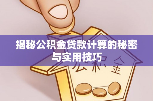 靖江揭秘公积金贷款计算的秘密与实用技巧