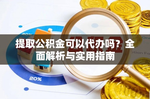 靖江提取公积金可以代办吗？全面解析与实用指南