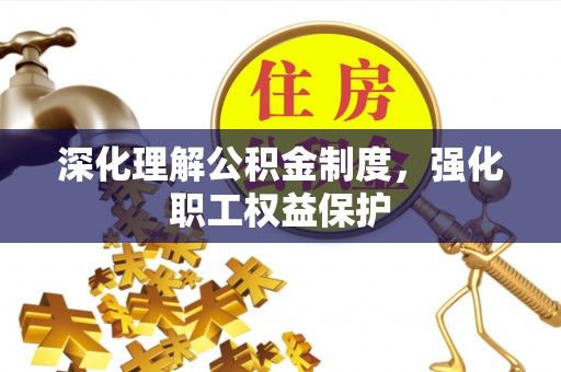 靖江深化理解公积金制度，强化职工权益保护