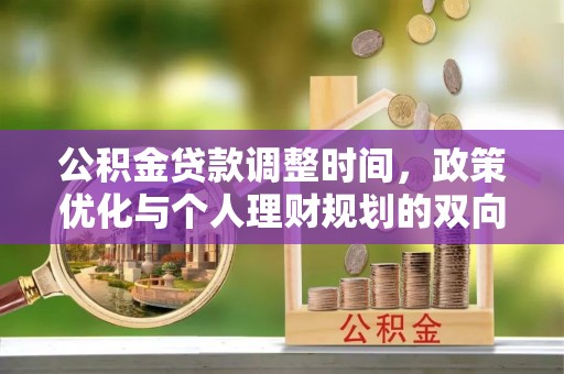 靖江公积金贷款调整时间，政策优化与个人理财规划的双向考量