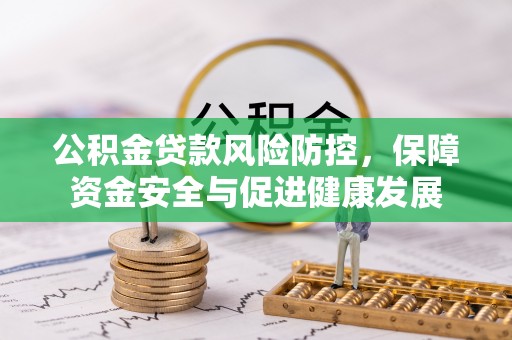 靖江公积金贷款风险防控，保障资金安全与促进健康发展
