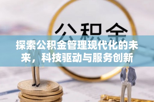 靖江探索公积金管理现代化的未来，科技驱动与服务创新