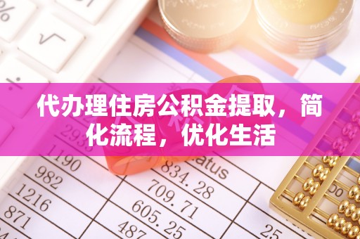 靖江代办理住房公积金提取，简化流程，优化生活