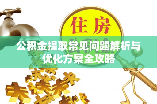 靖江公积金提取常见问题解析与优化方案全攻略