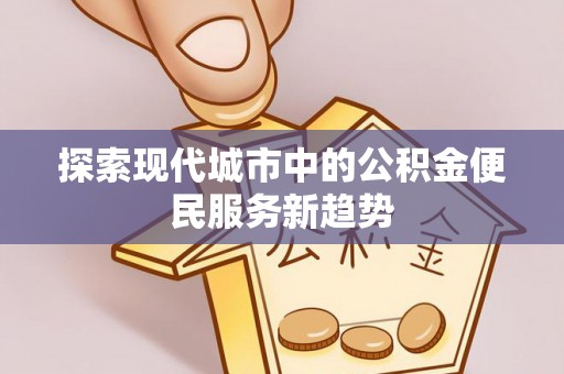 靖江探索现代城市中的公积金便民服务新趋势