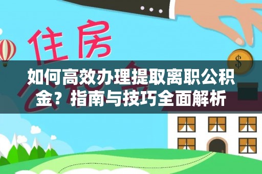 靖江如何高效办理提取离职公积金？指南与技巧全面解析