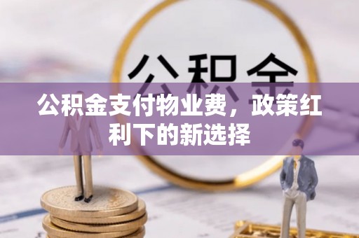 靖江公积金支付物业费，政策红利下的新选择