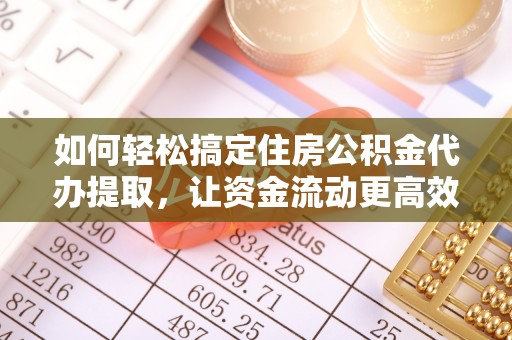 靖江如何轻松搞定住房公积金代办提取，让资金流动更高效